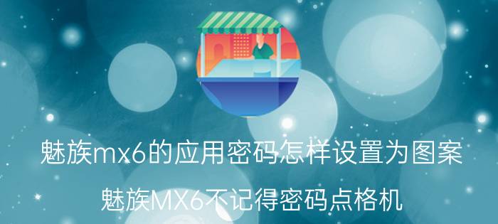 魅族mx6的应用密码怎样设置为图案 魅族MX6不记得密码点格机？